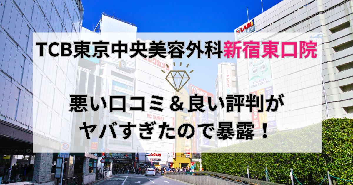TCB東京中央美容外科新宿東口院の悪い口コミ＆良い評判がヤバすぎたので暴露！