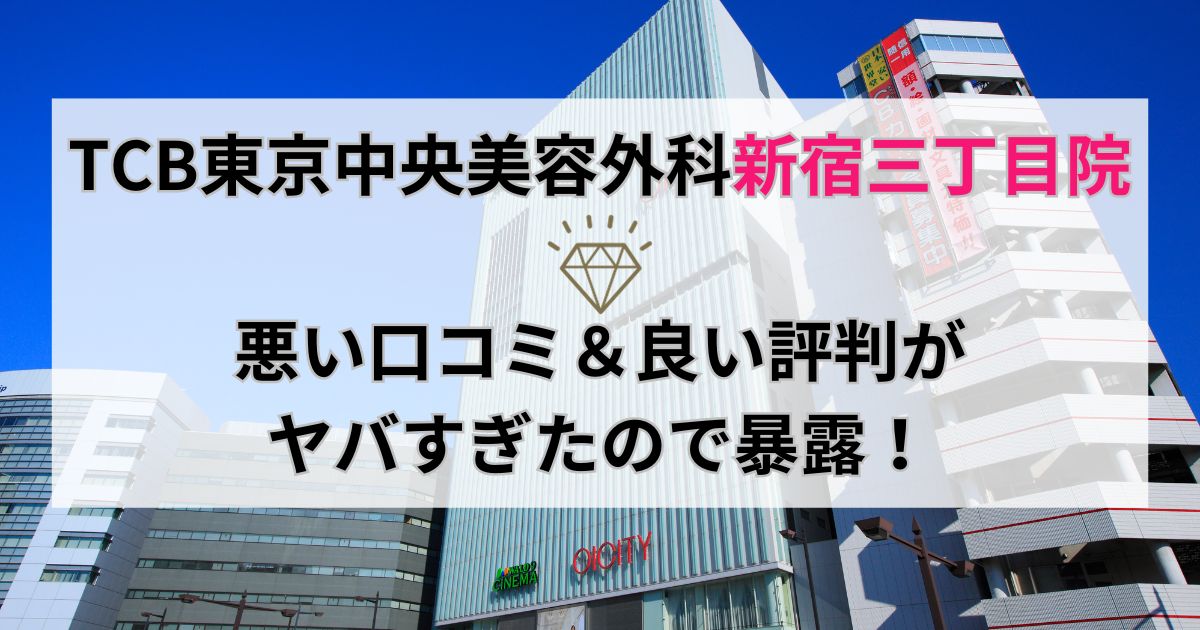 TCB東京中央美容外科新宿三丁目院の悪い口コミ＆良い評判がヤバすぎたので暴露！